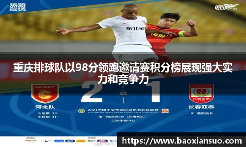 重庆排球队以98分领跑邀请赛积分榜展现强大实力和竞争力