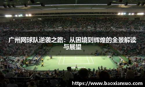 广州网球队逆袭之路：从困境到辉煌的全景解读与展望