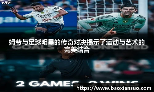 姆爷与足球明星的传奇对决揭示了运动与艺术的完美结合